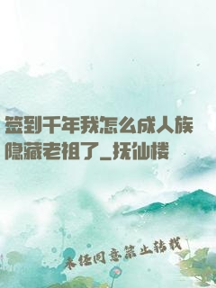 签到千年我怎么成人族隐藏老祖了
