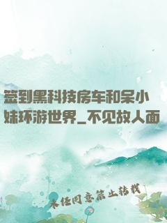 签到黑科技房车和呆小妹环游世界