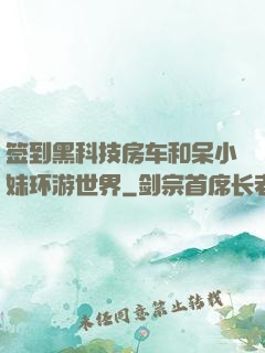 签到黑科技房车和呆小妹环游世界
