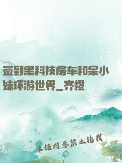签到黑科技房车和呆小妹环游世界
