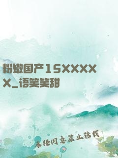 粉嫩国产15XXXXX