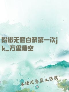粉嫩无套白浆第一次jk