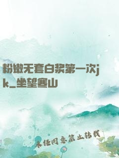 粉嫩无套白浆第一次jk