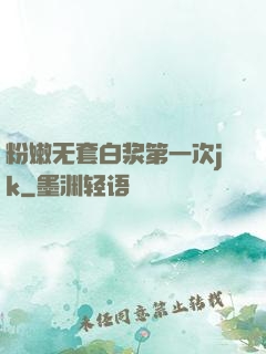 粉嫩无套白浆第一次jk