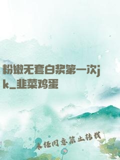 粉嫩无套白浆第一次jk