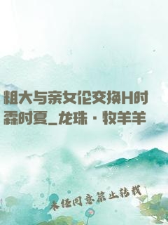 粗大与亲女伦交换H时霖时夏