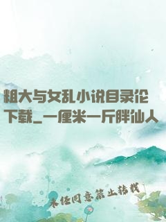 粗大与女乱小说目录伦下载