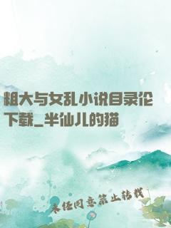 粗大与女乱小说目录伦下载