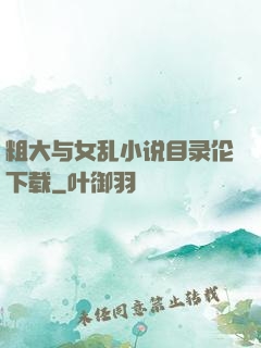 粗大与女乱小说目录伦下载
