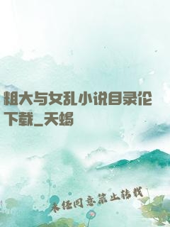 粗大与女乱小说目录伦下载
