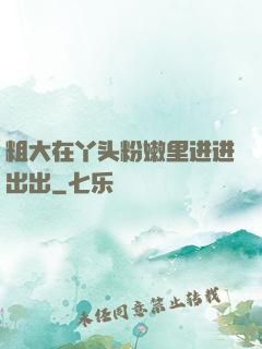 粗大在丫头粉嫩里进进出出