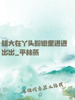 粗大在丫头粉嫩里进进出出