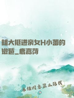 粗大挺进亲女H小蕾的嫩苞
