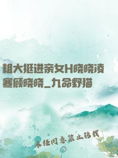 粗大挺进亲女H晓晓凌寒顾晓晓