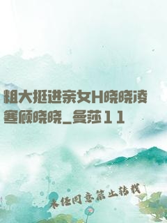 粗大挺进亲女H晓晓凌寒顾晓晓