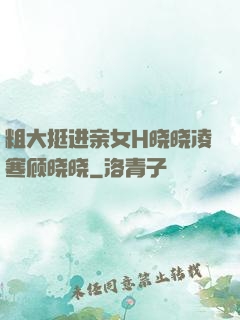 粗大挺进亲女H晓晓凌寒顾晓晓