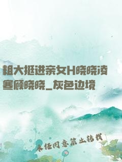 粗大挺进亲女H晓晓凌寒顾晓晓