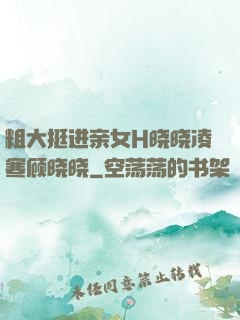 粗大挺进亲女H晓晓凌寒顾晓晓