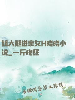 粗大挺进亲女H晓晓小说