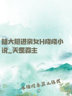 粗大挺进亲女H晓晓小说