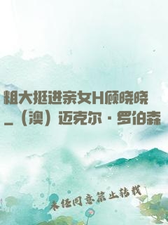 粗大挺进亲女H顾晓晓