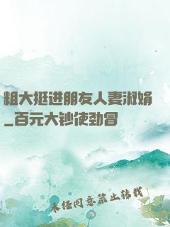 粗大挺进朋友人妻淑娟