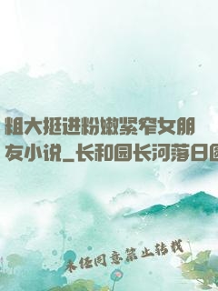 粗大挺进粉嫩紧窄女朋友小说