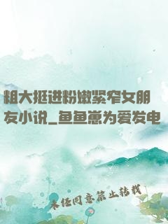 粗大挺进粉嫩紧窄女朋友小说