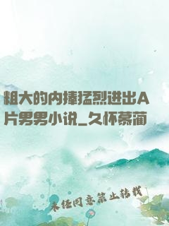 粗大的内捧猛烈进出A片男男小说