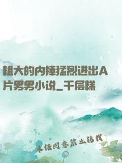粗大的内捧猛烈进出A片男男小说