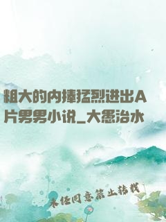 粗大的内捧猛烈进出A片男男小说