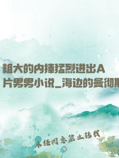 粗大的内捧猛烈进出A片男男小说