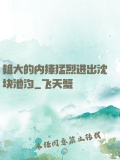 粗大的内捧猛烈进出沈块池汐