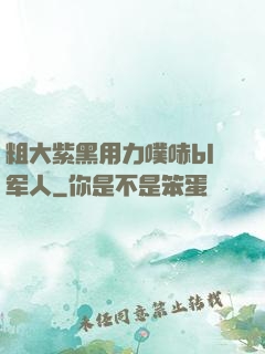 粗大紫黑用力噗哧bl军人