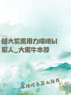 粗大紫黑用力噗哧bl军人