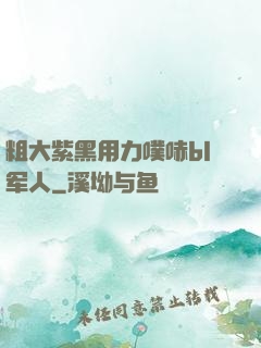 粗大紫黑用力噗哧bl军人