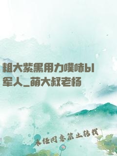 粗大紫黑用力噗哧bl军人
