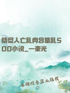 精尽人亡乱肉合集乱500小说