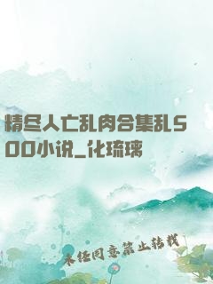 精尽人亡乱肉合集乱500小说