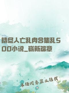 精尽人亡乱肉合集乱500小说