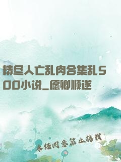 精尽人亡乱肉合集乱500小说
