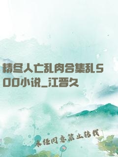 精尽人亡乱肉合集乱500小说