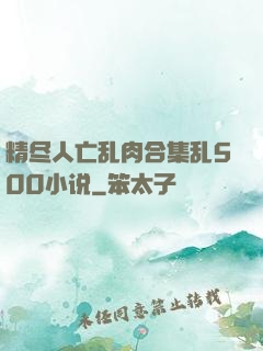 精尽人亡乱肉合集乱500小说