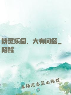 精灵乐园，大有问题