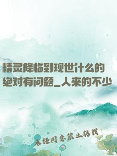精灵降临到现世什么的绝对有问题