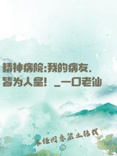精神病院:我的病友，皆为人皇！