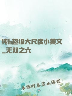 纯h超级大尺度小黄文