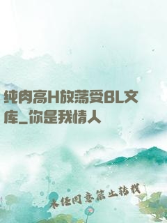 纯肉高H放荡受BL文库