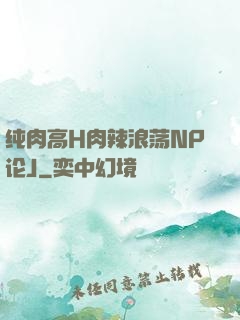 纯肉高H肉辣浪荡NP论J