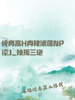 纯肉高H肉辣浪荡NP论J